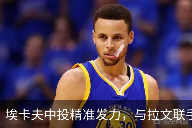 埃卡夫中投精准发力，与拉文联手为球队贡献55分