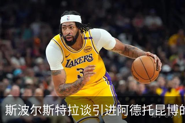 斯波尔斯特拉谈引进阿德托昆博的激动心情