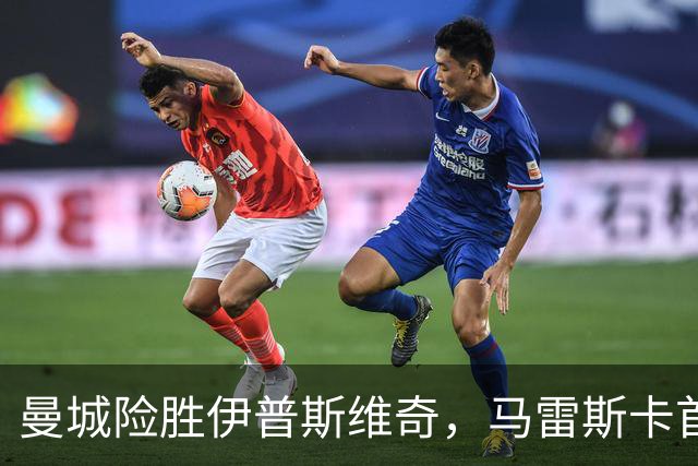 曼城险胜伊普斯维奇，马雷斯卡首创英超7连胜神话